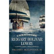 Commodore Reigart Bolivar Lowry by McClintock, William F., 9781098373245