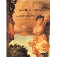 Jrg Breu the Elder: Art, Culture, and Belief in Reformation Augsburg by Morrall,Andrew, 9781138723245