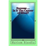 Success ... Is It the Cancer of Mind? by Sisodia, Hariom, 9781500683245