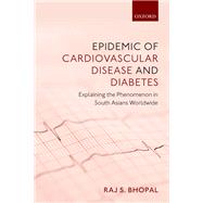 Epidemic of Cardiovascular Disease and Diabetes Explaining the Phenomenon in South Asians Worldwide by Bhopal, Raj S., 9780198833246
