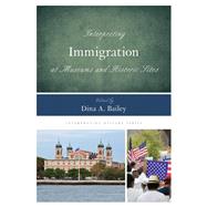 Interpreting Immigration at Museums and Historic Sites by Bailey, Dina A., 9781442263246