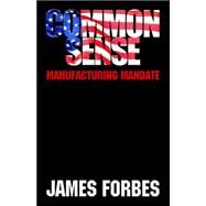 Common Sense : Manufacturing Mandate by Forbes, James, 9781598003246