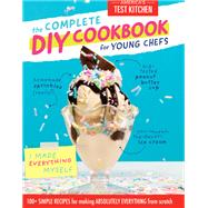 The Complete DIY Cookbook for Young Chefs 100+ Simple Recipes for Making Absolutely Everything from Scratch by America's Test Kitchen Kids, 9781948703246