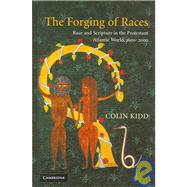 The Forging of Races: Race and Scripture in the Protestant Atlantic World, 1600–2000 by Colin Kidd, 9780521793247