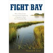 Fight for the Bay Why a Dark Green Environmental Awakening is Needed to Save the Chesapeake Bay by Ernst, Howard R., 9780742563247