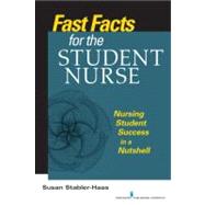Fast Facts for the Student Nurse : Nursing Student Success in a Nutshell by Stabler-Haas, Susan, R.N., 9780826193247