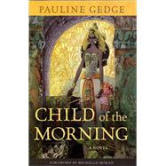 Child of the Morning A Novel by Gedge, Pauline; Moran, Michelle, 9781569763247