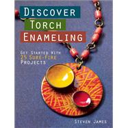 Discover Torch Enameling: Get Started with 25 Sure-Fire Jewelry Projects by James, Steven, 9781627003247