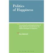 Politics of Happiness Connecting the philosophical ideas of Hegel, Nietzsche and Derrida to the Political Ideologies of happiness by Abbinnett, Ross, 9781628923247