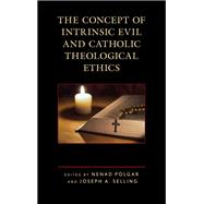 The Concept of Intrinsic Evil and Catholic Theological Ethics by Polgar, Nenad; Selling, Joseph A.; Bretzke, S.J., James T.,; Herzberg, Stephan; Mller, Sigrid; Polgar, Nenad; Pope, Stephen J.; Prller-Jagenteufel, Gunter; Selling, Joseph A.; Vacek, S.J., Edward C.; Wei, Andreas M.; Wolbert, Werner, 9781978703247