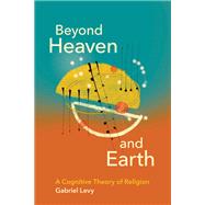 Beyond Heaven and Earth A Cognitive Theory of Religion by Levy, Gabriel, 9780262543248