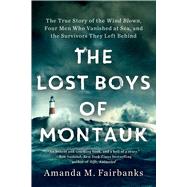 The Lost Boys of Montauk The True Story of the Wind Blown, Four Men Who Vanished at Sea, and the Survivors They Left Behind by Fairbanks, Amanda M., 9781982103248
