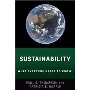 Sustainability What Everyone Needs to Know by Thompson, Paul B.; Norris, Patricia E., 9780190883249
