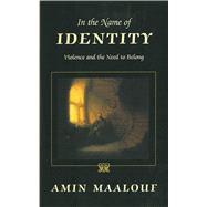 In the Name of Identity: Violence and the Need to Belong by MAALOUF,AMIN, 9781611453249