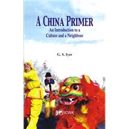 A China Primer An Introduction to a Culture and a Neighbour by Iyer, G S., 9789385563249