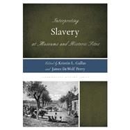 Interpreting Slavery at Museums and Historic Sites by Gallas, Kristin L.; Perry, James DeWolf; Ellis, Rex M., 9780759123250