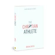 The Christian Athlete: Glorifying God in Sports by Brian Smith, 9780830783250