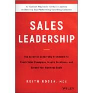 Sales Leadership The Essential Leadership Framework to Coach Sales Champions, Inspire Excellence, and Exceed Your Business Goals by Rosen, Keith, 9781119483250
