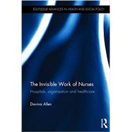 The Invisible Work of Nurses: Hospitals, Organisation and Healthcare by Allen; Davina, 9780415723251