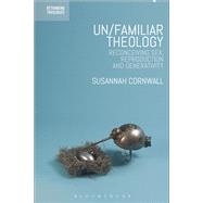 Un/familiar Theology: Reconceiving Sex, Reproduction and Generativity by Cornwall, Susannah, 9780567673251