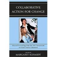 Collaborative Action for Change Selected Proceedings from the 2007 Symposium on Music Teacher Education by Schmidt, Margaret, 9781607093251