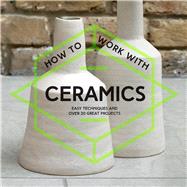 How to Work with Ceramics Easy Techniques and Over 20 Great Projects by Unknown, 9781911163251