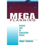 Mega Planning : Practical Tools for Organizational Success by Roger Kaufman, 9780761913252