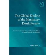 The Global Decline of the Mandatory Death Penalty: Constitutional Jurisprudence and Legislative Reform in Africa, Asia, and the Caribbean by Novak,Andrew, 9781472423252