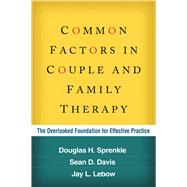 Common Factors in Couple and Family Therapy The Overlooked Foundation for Effective Practice by Sprenkle, Douglas H.; Davis, Sean D.; Lebow, Jay L., 9781606233252