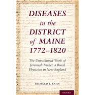 Diseases in the District of Maine 1772 - 1820 The Unpublished Work of Jeremiah Barker, a Rural Physician in New England by Kahn, Richard J., 9780190053253
