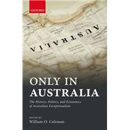 Only in Australia The History, Politics, and Economics of Australian Exceptionalism by Coleman, William, 9780198753254
