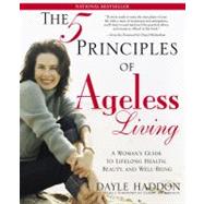 The Five Principles of Ageless Living A Woman's Guide to Lifelong Health, Beauty, and Well-Being by Haddon, Dayle; Richardson, Cheryl, 9780743243254
