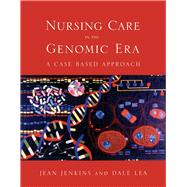 Nursing Care in the Genomic Era: A Case Based Approach by Jenkins, Jean F.; Lea, Dale Halsey, 9780763733254