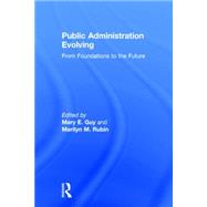 Public Administration Evolving: From Foundations to the Future by Guy; Mary E., 9780765643254