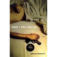 Dead I Well May Be A Novel by McKinty, Adrian, 9781451613254