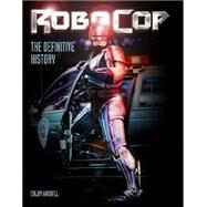 RoboCop: The Definitive History The Story of a Sci-Fi Icon by Waddell, Calum, 9781783293254