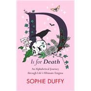 D is for Death An Alphabetical Journey Through Life's Ultimate Enigma by Duffy, Sophie, 9781915643254