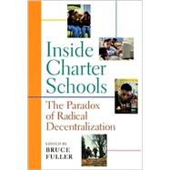 Inside Charter Schools : The Paradox of Radical Decentralization by Fuller, Bruce, 9780674003255