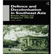 Defence and Decolonisation in South-East Asia: Britain, Malaya and Singapore 1941-1967 by Hack,Karl, 9781138863255