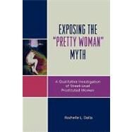 Exposing the 'Pretty Woman' Myth A Qualitative Investigation of Street-Level Prostituted Women by Dalla, Rochelle L., 9780739123256
