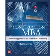 The Construction MBA: Practical Approaches to Construction Contracting by Stevens, Matt, 9780071763257