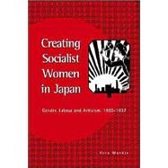 Creating Socialist Women in Japan: Gender, Labour and Activism, 1900–1937 by Vera Mackie, 9780521523257