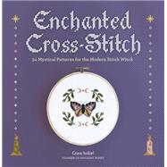 Enchanted Cross-Stitch 34 Mystical Patterns for the Modern Stitch Witch by Isobel, Grace, 9780762483259