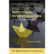 Psychological Assessment of Emotional Dysregulation in Children and Adolescents The Bipolar Spectrum and Beyond by Bram, Anthony D., 9781433843259