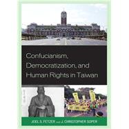 Confucianism, Democratization, and Human Rights in Taiwan by Fetzer, Joel; Soper, J Christopher, 9781498503259