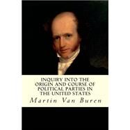 Inquiry into the Origin and Course of Political Parties in the United States by Van Buren, Martin, 9781507643259