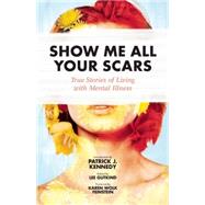 Show Me All Your Scars True Stories of Living with Mental Illness by Gutkind, Lee; Feinstein, Karen Wolk; Kennedy , Patrick J., 9781937163259