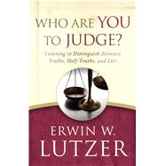 Who Are You to Judge? Learning to Distinguish Between Truths, Half-Truths, and Lies by Lutzer, Erwin W., 9780802413260