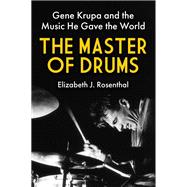 The Master of Drums Gene Krupa and the Music He Gave the World by Rosenthal, Elizabeth J., 9780806543260