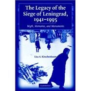 The Legacy of the Siege of Leningrad, 1941–1995: Myth, Memories, and Monuments by Lisa A. Kirschenbaum, 9780521863261